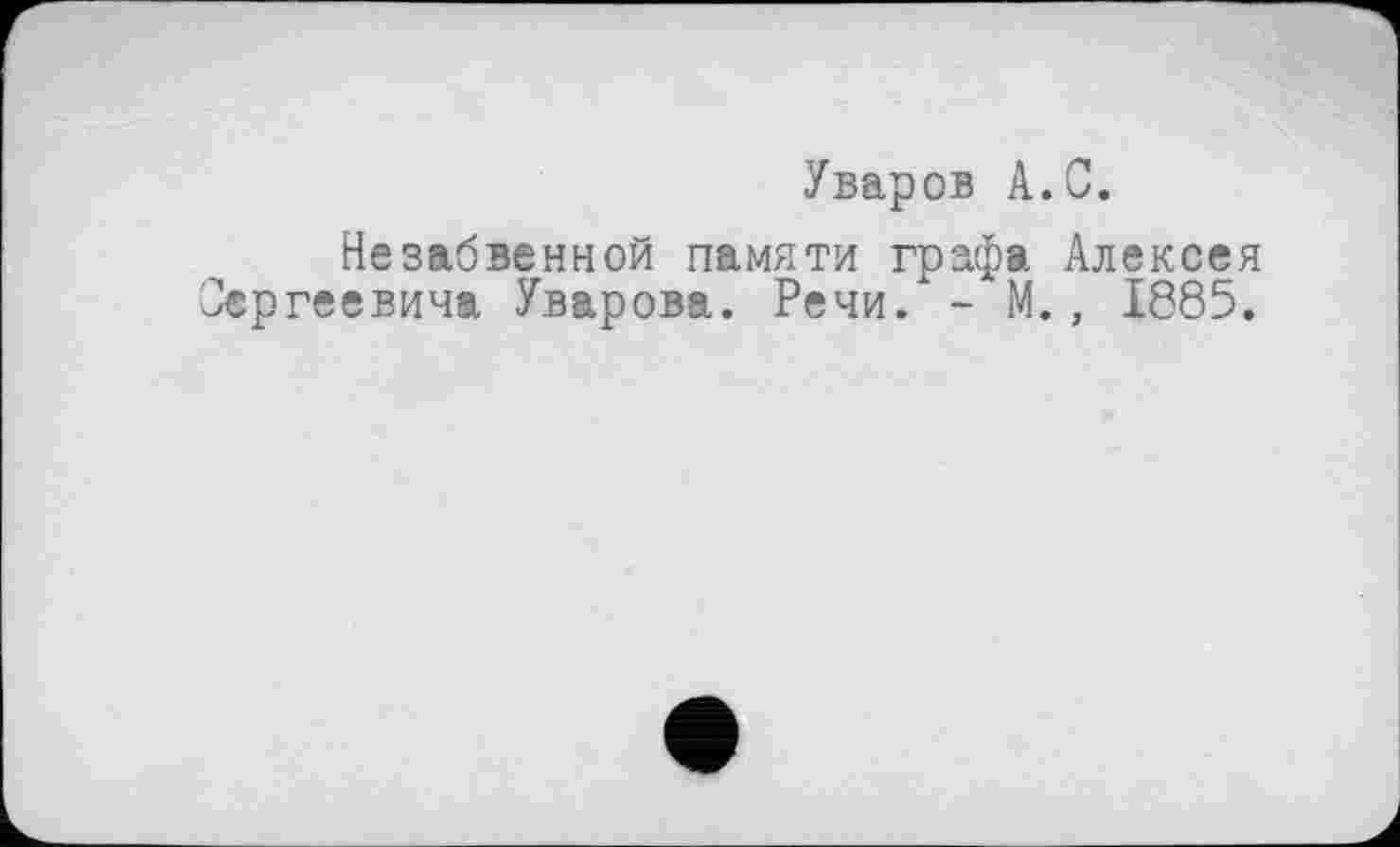 ﻿Уваров А.С.
Незабвенной памяти графа Алексея Сергеевича Уварова. Речи. - М., 1885.